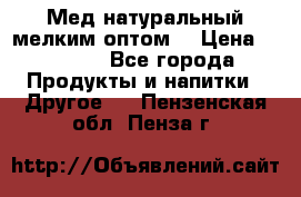 Мед натуральный мелким оптом. › Цена ­ 7 000 - Все города Продукты и напитки » Другое   . Пензенская обл.,Пенза г.